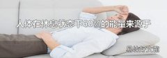 人体在休息状态下60%的能量来源于
