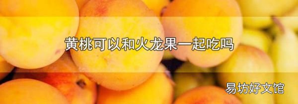 黄桃可以和火龙果一起吃吗