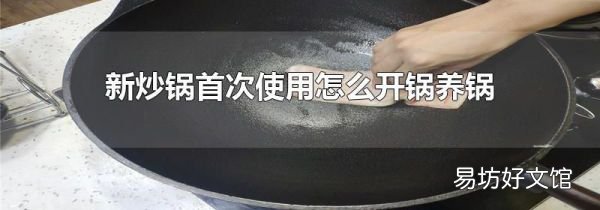 新炒鍋首次使用怎么開鍋養(yǎng)鍋