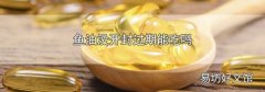 鱼油没开封过期能吃吗