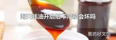 海天蚝油开启后不冷藏会坏吗