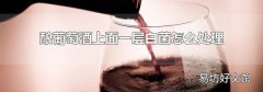 酿葡萄酒上面一层白菌怎么处理