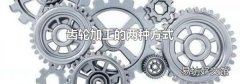 齿轮加工的两种方式