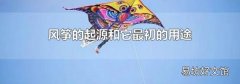 风筝的起源和它最初的用途