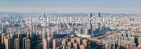 昆明站和昆明南站哪个离机场近