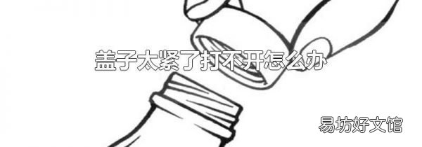 蓋子太緊了打不開怎么辦