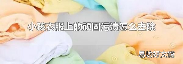 小孩衣服上的顽固污渍怎么去除