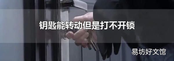 钥匙能转动但是打不开锁