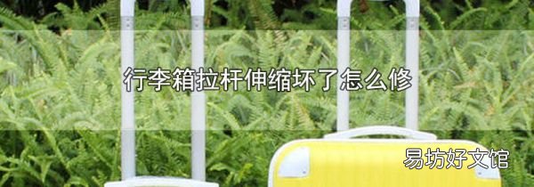 行李箱拉杆伸缩坏了怎么修