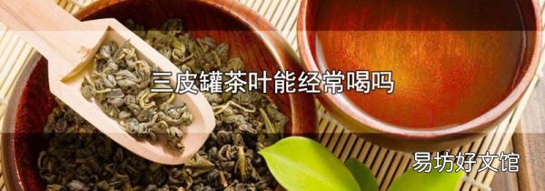 三皮罐茶葉能經(jīng)常喝嗎