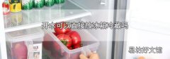 开水可以直接放冰箱冷藏吗