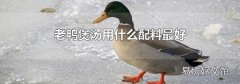 老鸭煲汤用什么配料最好