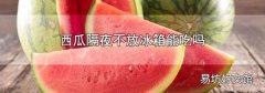 西瓜隔夜不放冰箱能吃吗