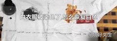 白衣服被染色了,怎么恢复白色