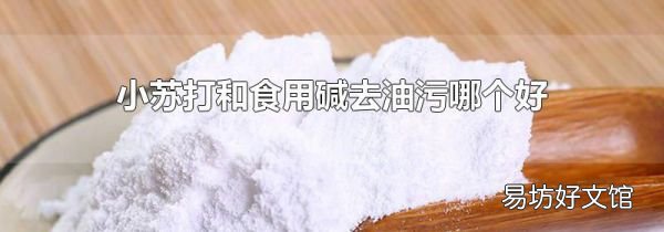小蘇打和食用堿去油污哪個(gè)好