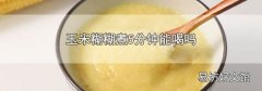 玉米糊糊煮5分钟能喝吗