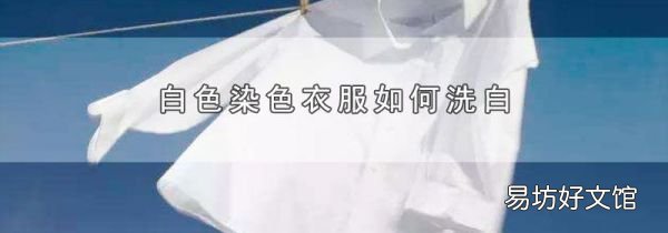 白色染色衣服如何洗白