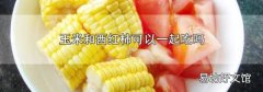 玉米和西红柿可以一起吃吗
