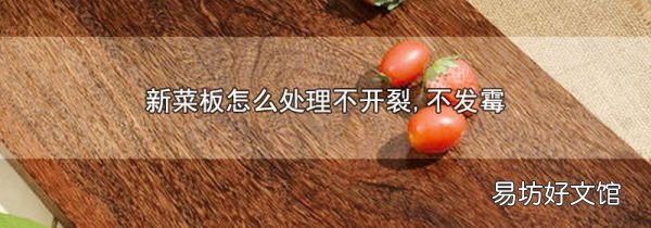 新菜板怎么處理不開(kāi)裂,不發(fā)霉
