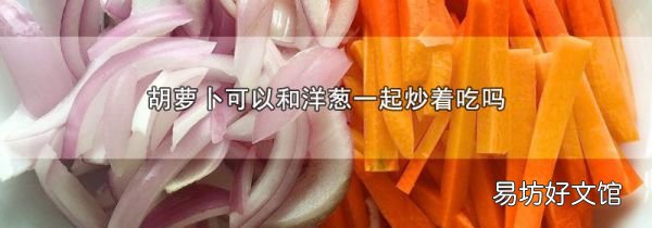 胡蘿卜可以和洋蔥一起炒著吃嗎