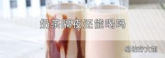 奶茶隔夜還能喝嗎