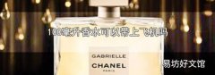 100毫升香水可以带上飞机吗