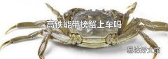 高铁能带螃蟹上车吗