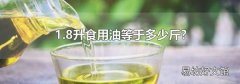 1.8升食用油等于多少斤?