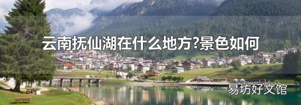 云南抚仙湖在什么地方?景色如何