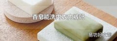 香皂能洗內(nèi)衣內(nèi)褲嗎