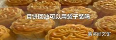 月饼回油可以用袋子装吗