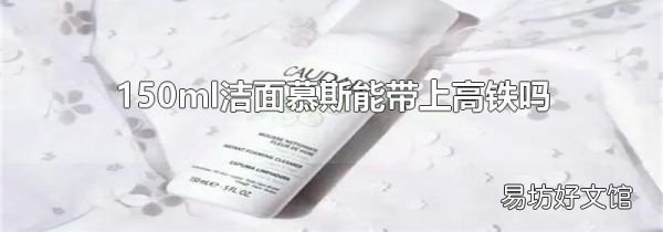 150ml潔面慕斯能帶上高鐵嗎
