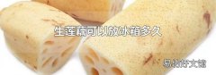 生莲藕可以放冰箱多久