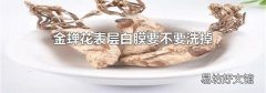 金蝉花表层白膜要不要洗掉