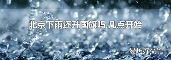 北京下雨还升国旗吗,几点开始
