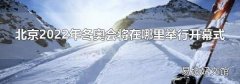 北京2022年冬奥会将在哪里举行开幕式