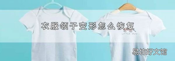 衣服領子變形怎么恢復