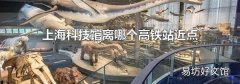 上海科技館離哪個(gè)高鐵站近點(diǎn)