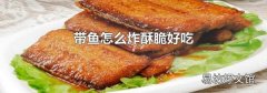 带鱼怎么炸酥脆好吃