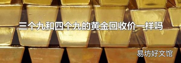 三个九和四个九的黄金回收价一样吗