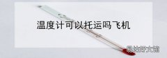 温度计可以托运吗飞机