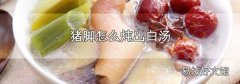 猪脚怎么炖出白汤