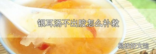 銀耳湯不出膠怎么補救