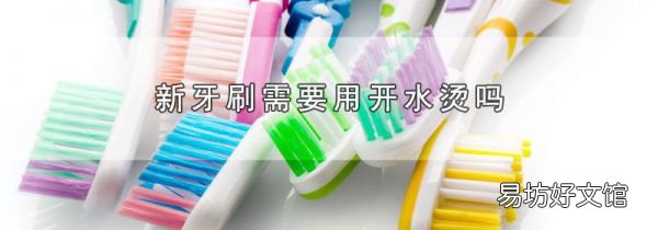 新牙刷需要用开水烫吗