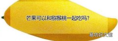芒果可以和猕猴桃一起吃吗?