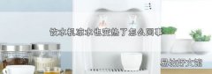 饮水机凉水也变热了怎么回事