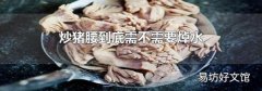 炒猪腰到底需不需要焯水