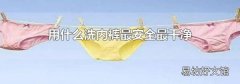 用什么洗内裤最安全最干净