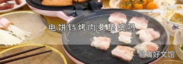 电饼铛烤肉要垫纸吗