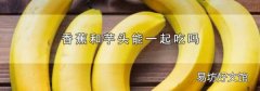 香蕉和芋头能一起吃吗